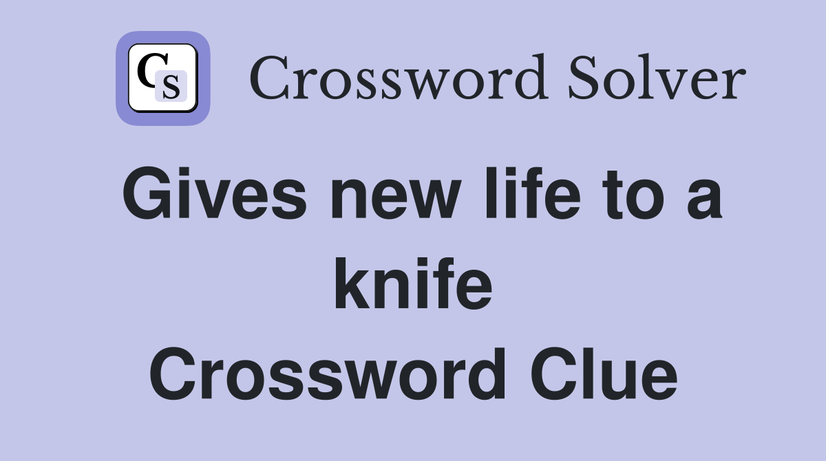 Gives new life to a knife Crossword Clue