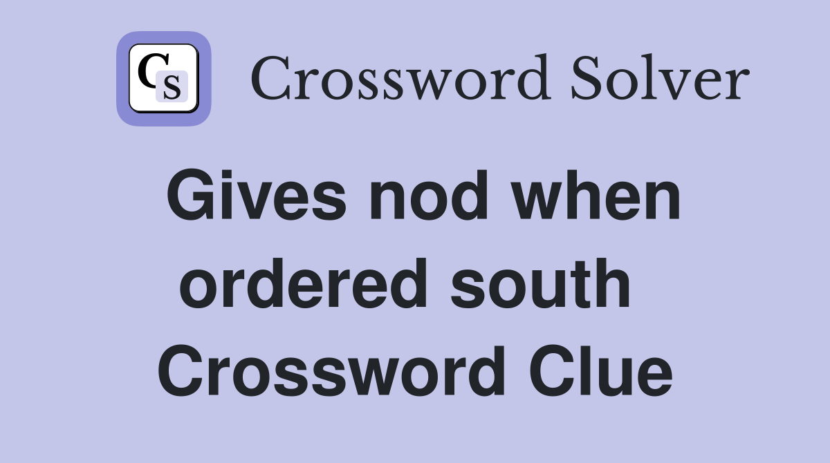 Gives nod when ordered south  Crossword Clue