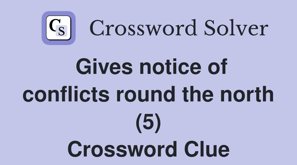 Gives notice of conflicts round the north (5) Crossword Clue
