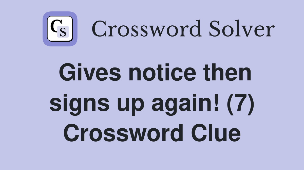 Gives notice then signs up again! (7) Crossword Clue