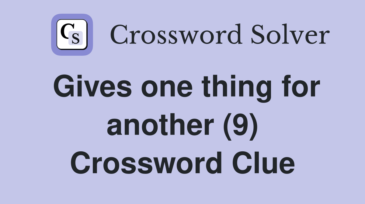 Gives one thing for another (9) Crossword Clue