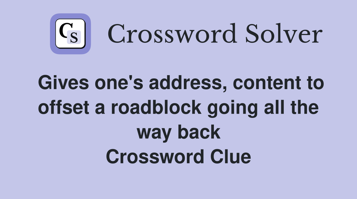 Gives one's address, content to offset a roadblock going all the way back Crossword Clue