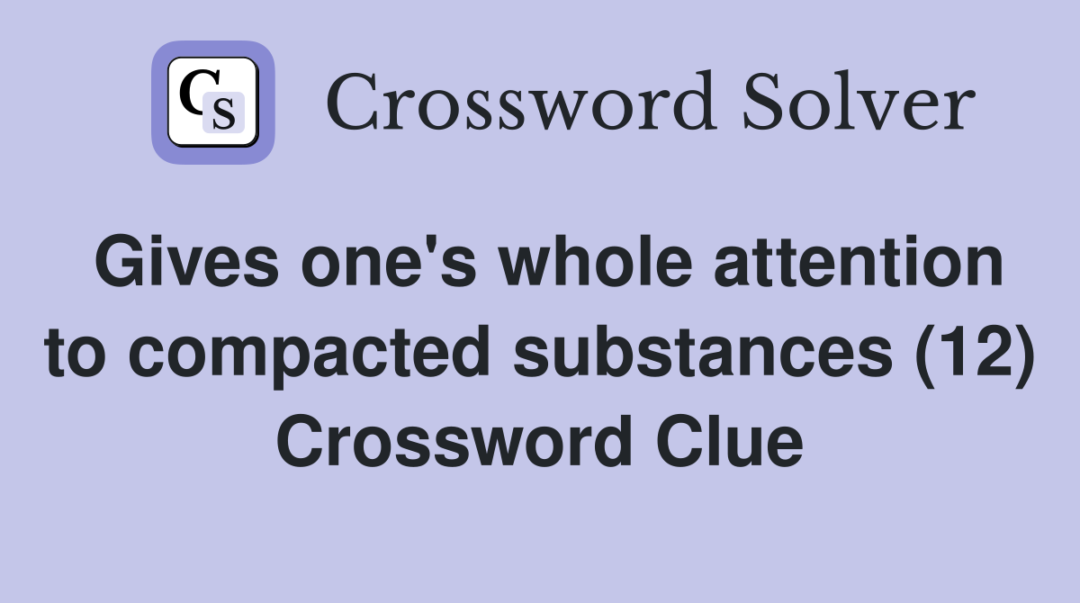 Gives one's whole attention to compacted substances (12) Crossword Clue
