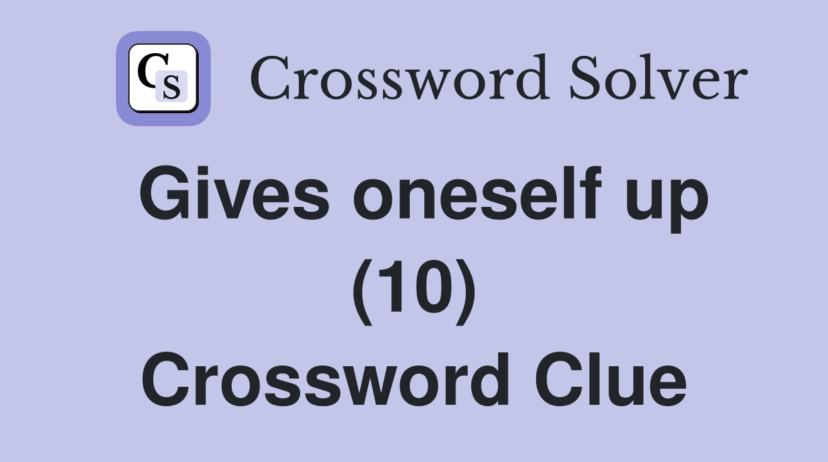 Gives oneself up (10) Crossword Clue