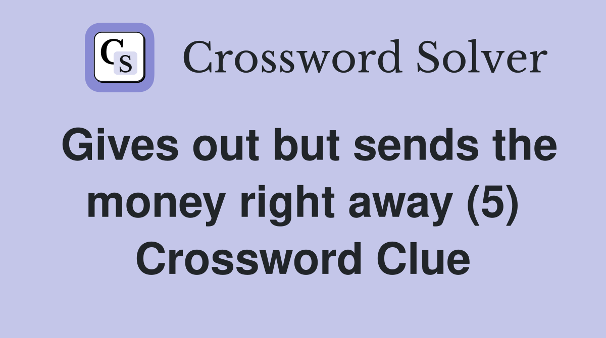 Gives out but sends the money right away (5) Crossword Clue