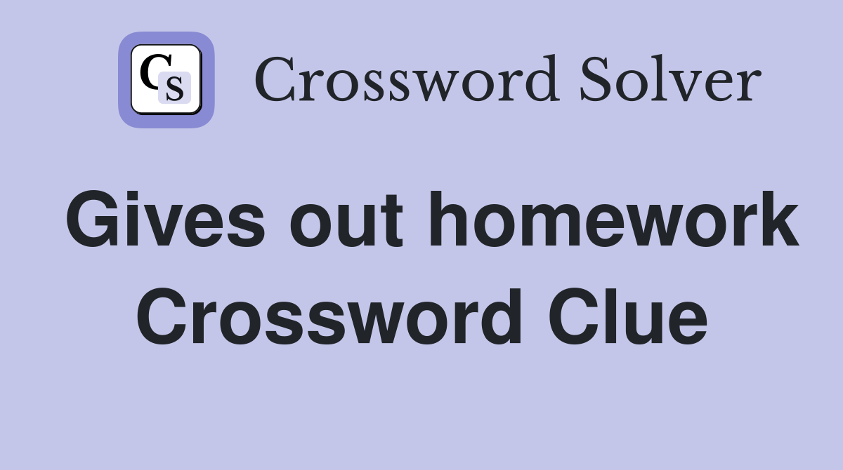 Gives out homework Crossword Clue