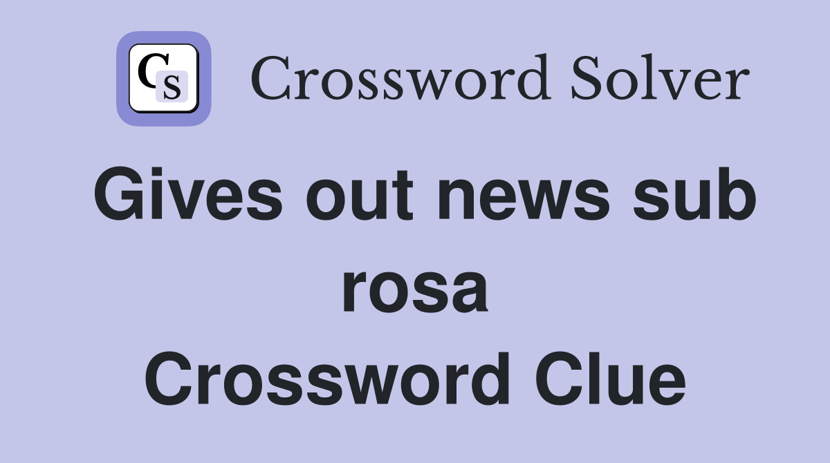Gives out news sub rosa Crossword Clue