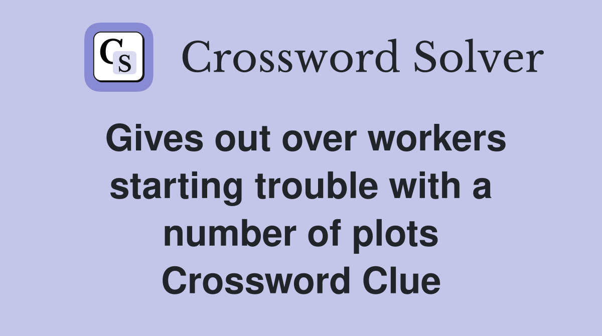 Gives out over workers starting trouble with a number of plots Crossword Clue