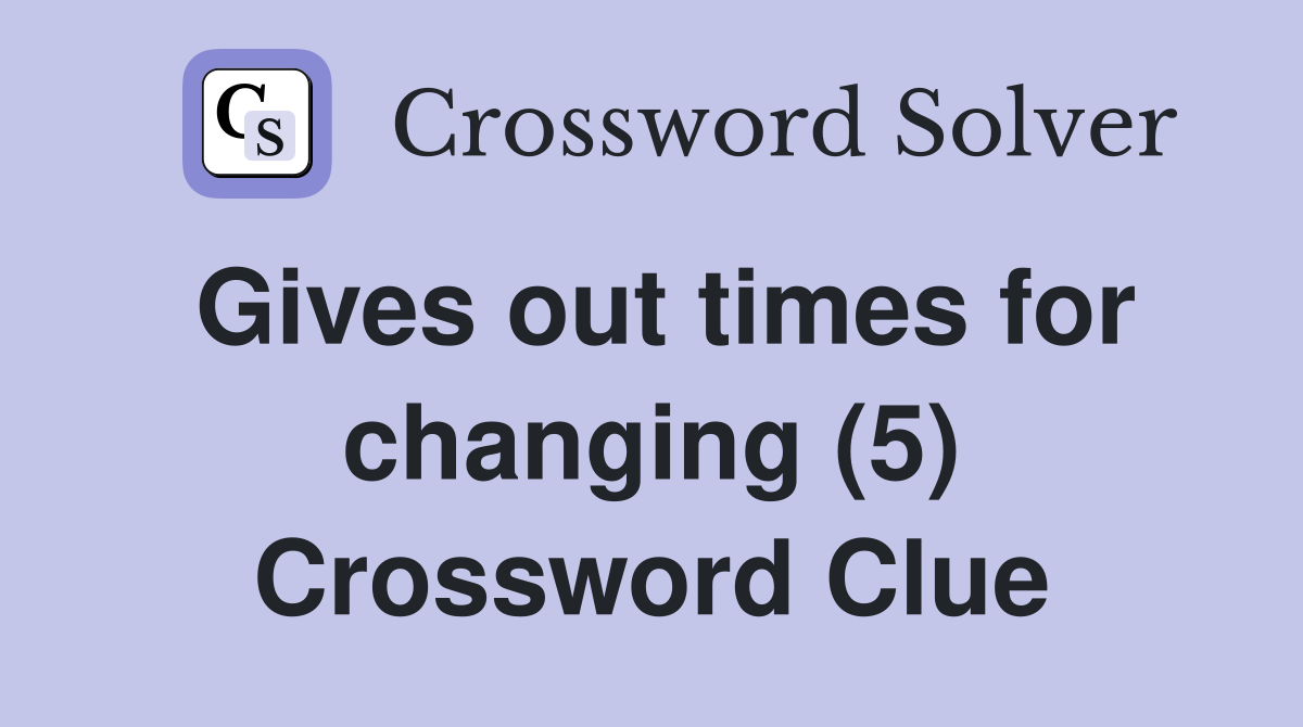 Gives out times for changing (5) Crossword Clue