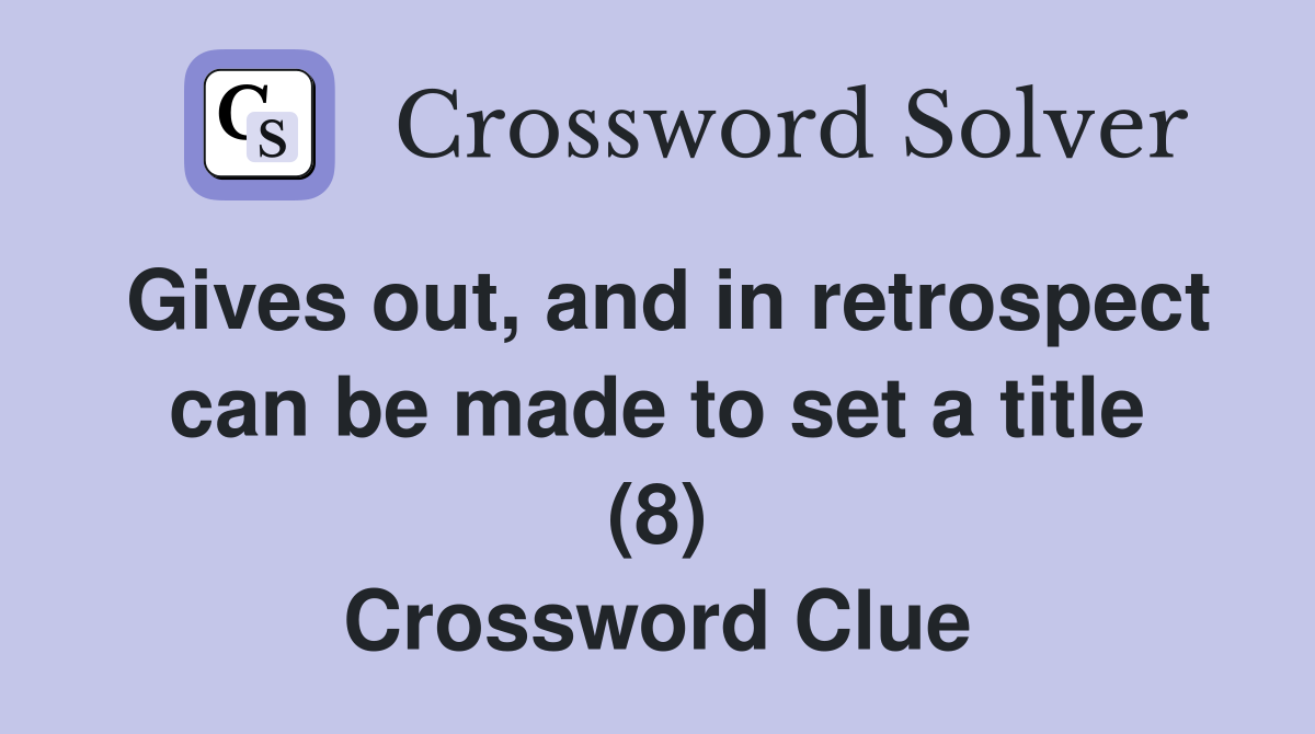 Gives out, and in retrospect can be made to set a title (8) Crossword Clue