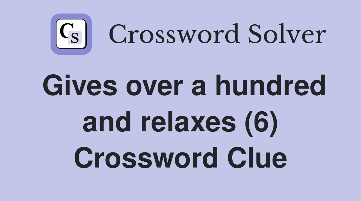 Gives over a hundred and relaxes (6) Crossword Clue