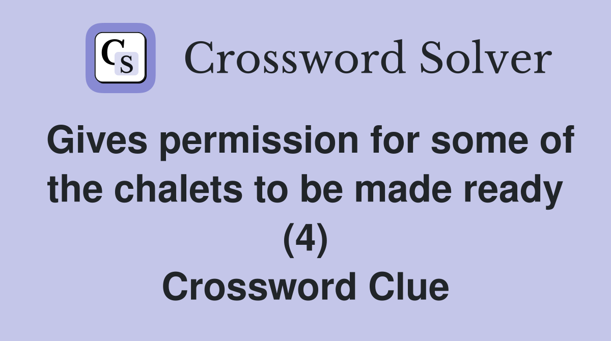 Gives permission for some of the chalets to be made ready (4) Crossword Clue