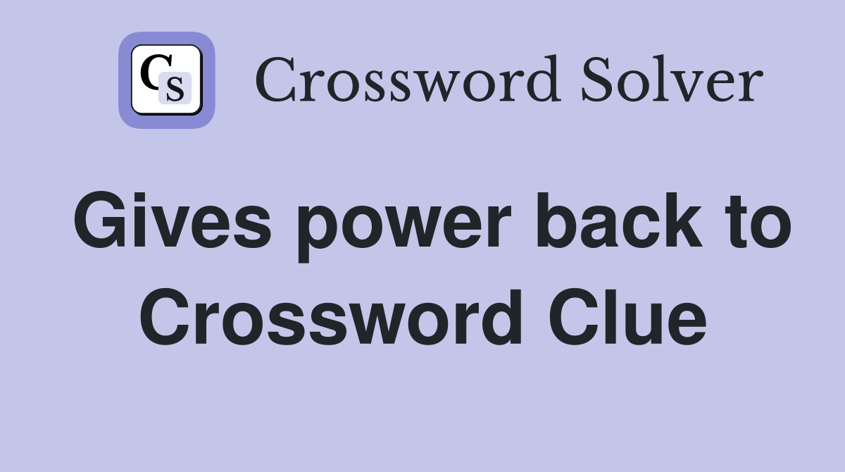Gives power back to Crossword Clue
