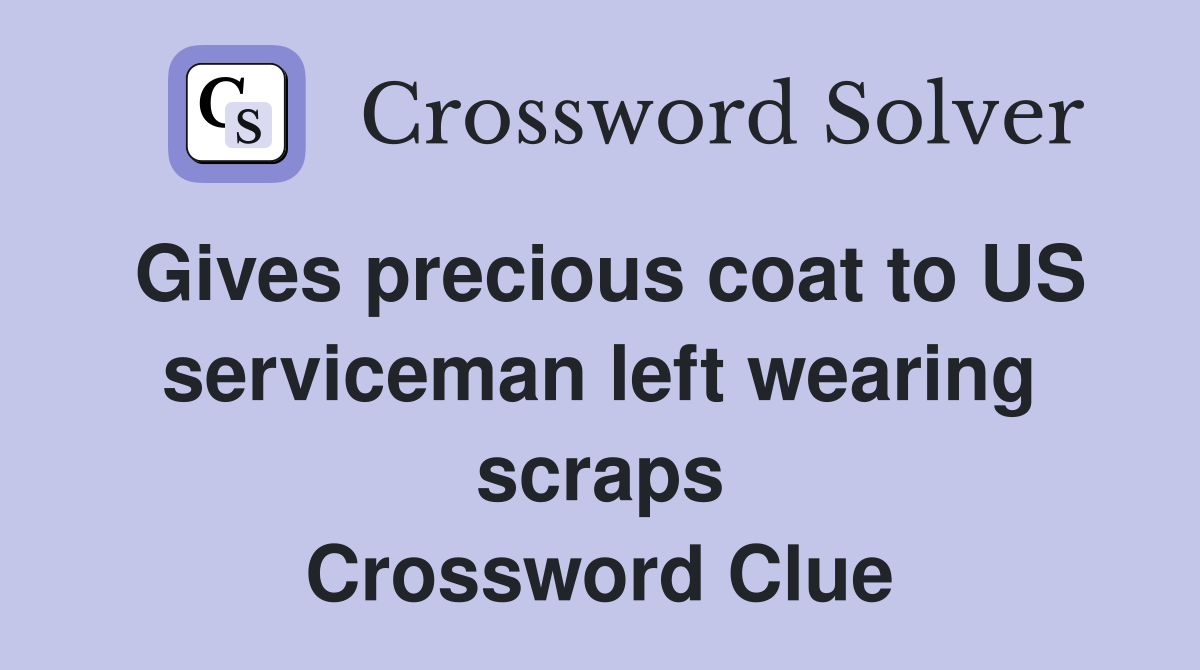 Gives precious coat to US serviceman left wearing scraps Crossword Clue