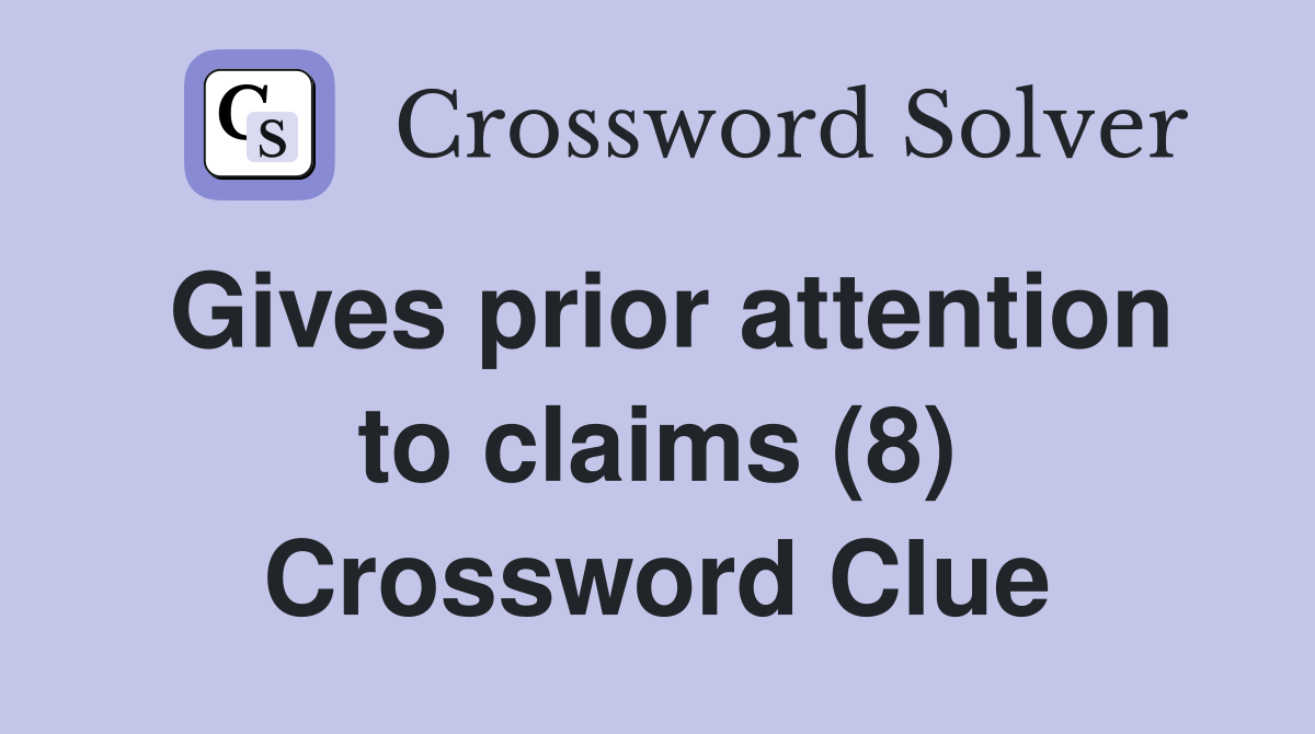 Gives prior attention to claims (8) Crossword Clue