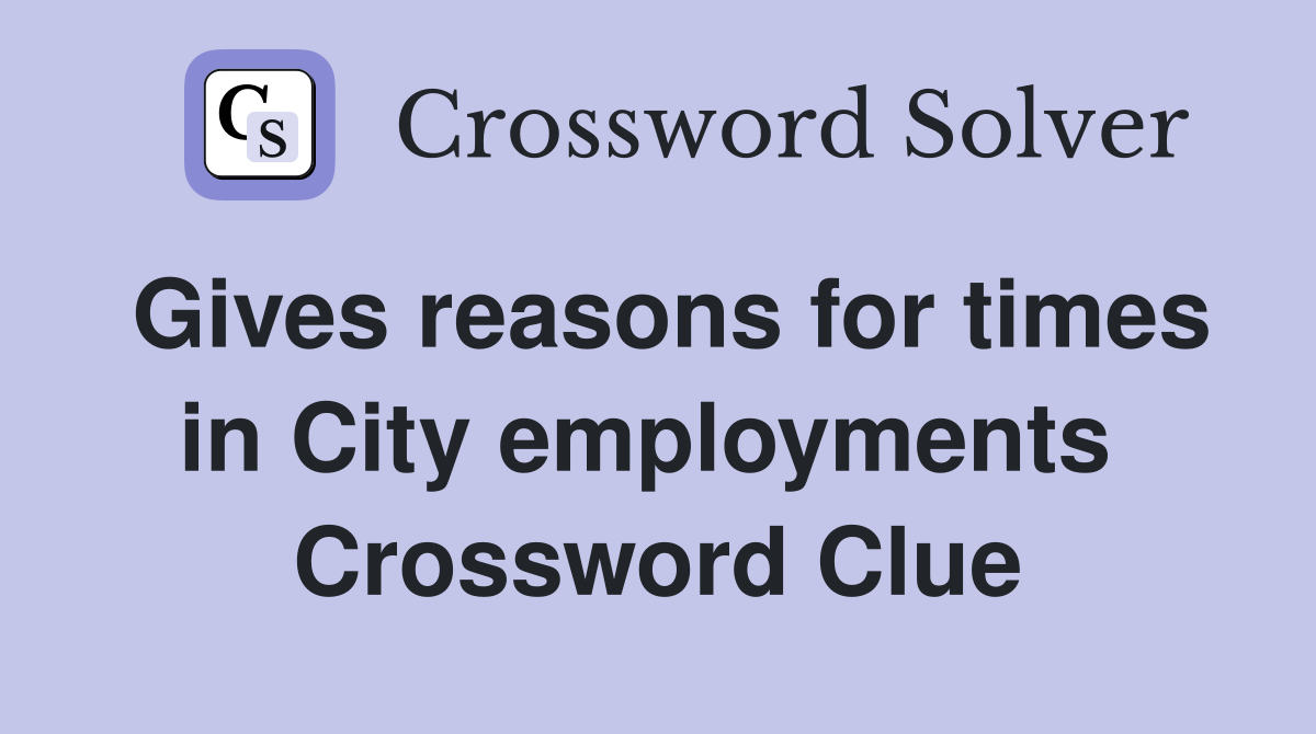 Gives reasons for times in City employments  Crossword Clue