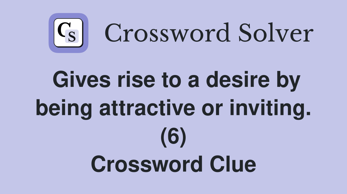 Gives rise to a desire by being attractive or inviting. (6) Crossword Clue