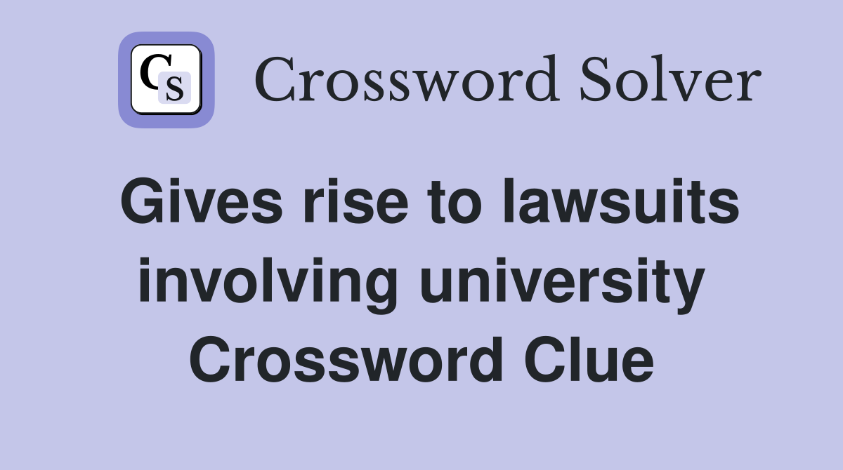 Gives rise to lawsuits involving university Crossword Clue