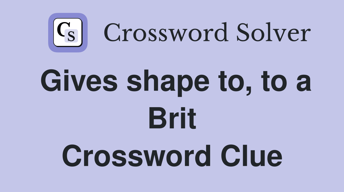 Gives shape to, to a Brit Crossword Clue