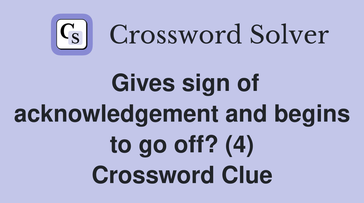 Gives sign of acknowledgement and begins to go off? (4) Crossword Clue