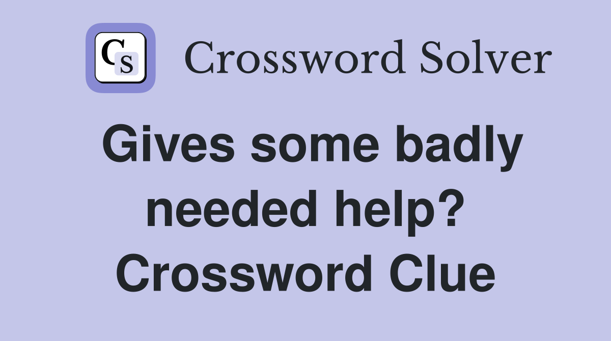 Gives some badly needed help? Crossword Clue