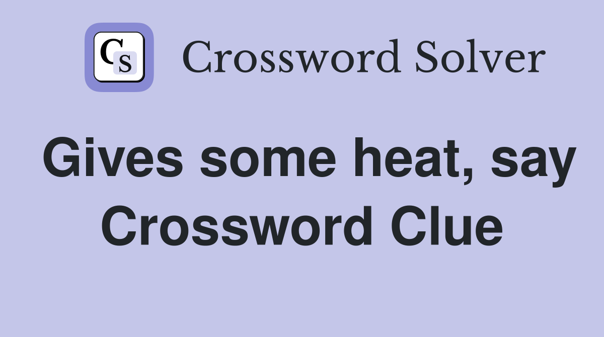 Gives some heat, say Crossword Clue