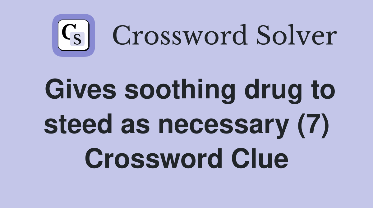 Gives soothing drug to steed as necessary (7) Crossword Clue