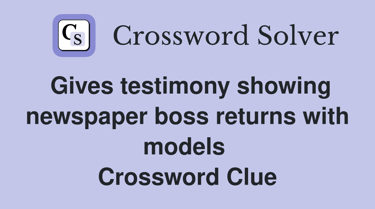 Gives testimony showing newspaper boss returns with models  Crossword Clue