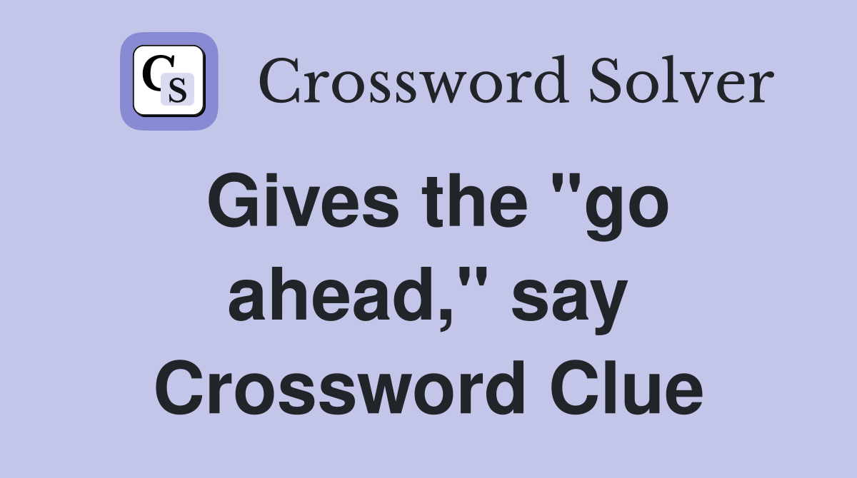 Gives the "go ahead," say Crossword Clue