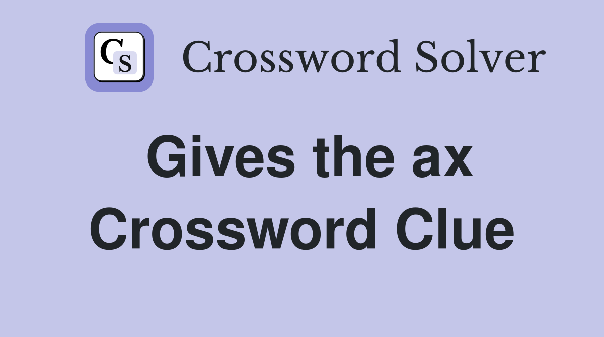 Gives the ax Crossword Clue