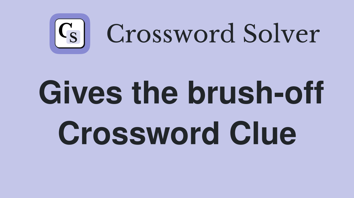 Gives the brush-off Crossword Clue