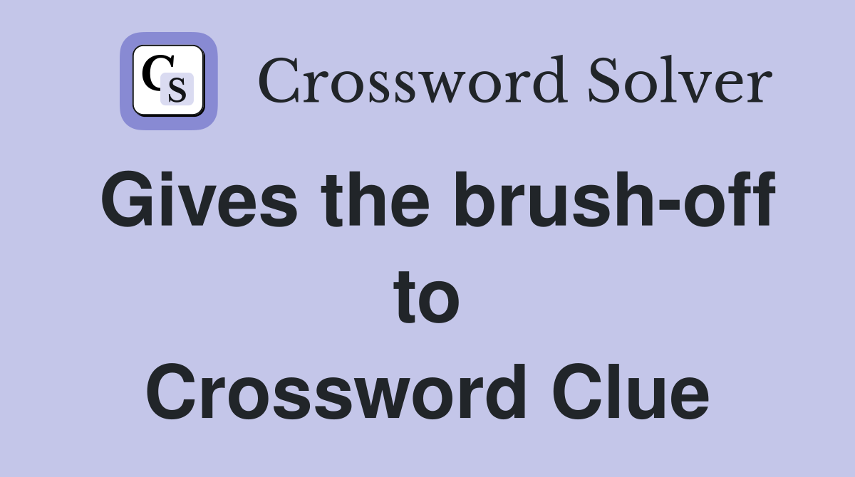 Gives the brush-off to Crossword Clue