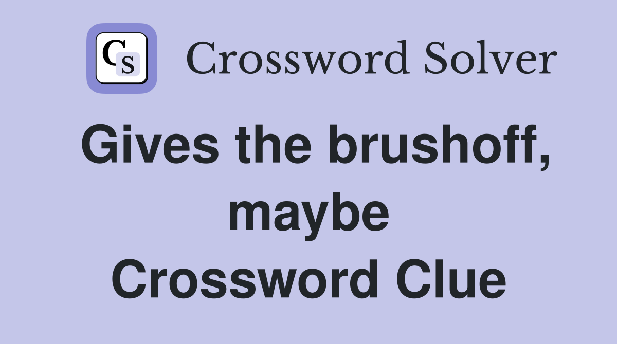 Gives the brushoff, maybe Crossword Clue