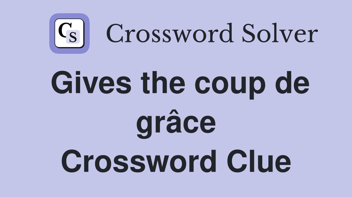 Gives the coup de grâce Crossword Clue