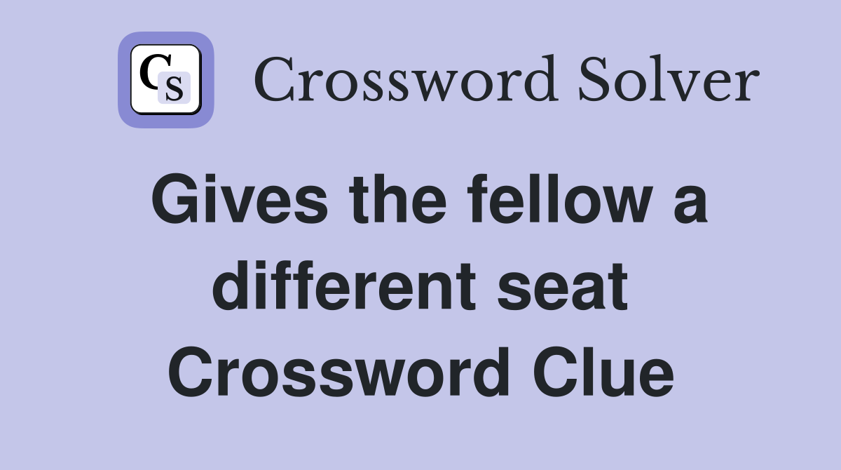 Gives the fellow a different seat Crossword Clue