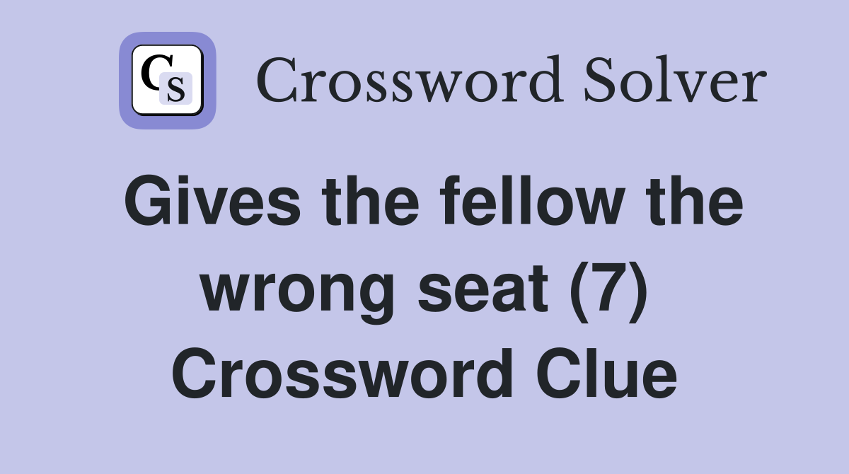 Gives the fellow the wrong seat (7) Crossword Clue