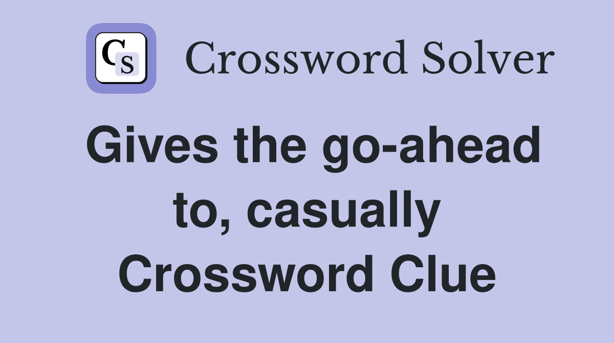 Gives the go-ahead to, casually Crossword Clue