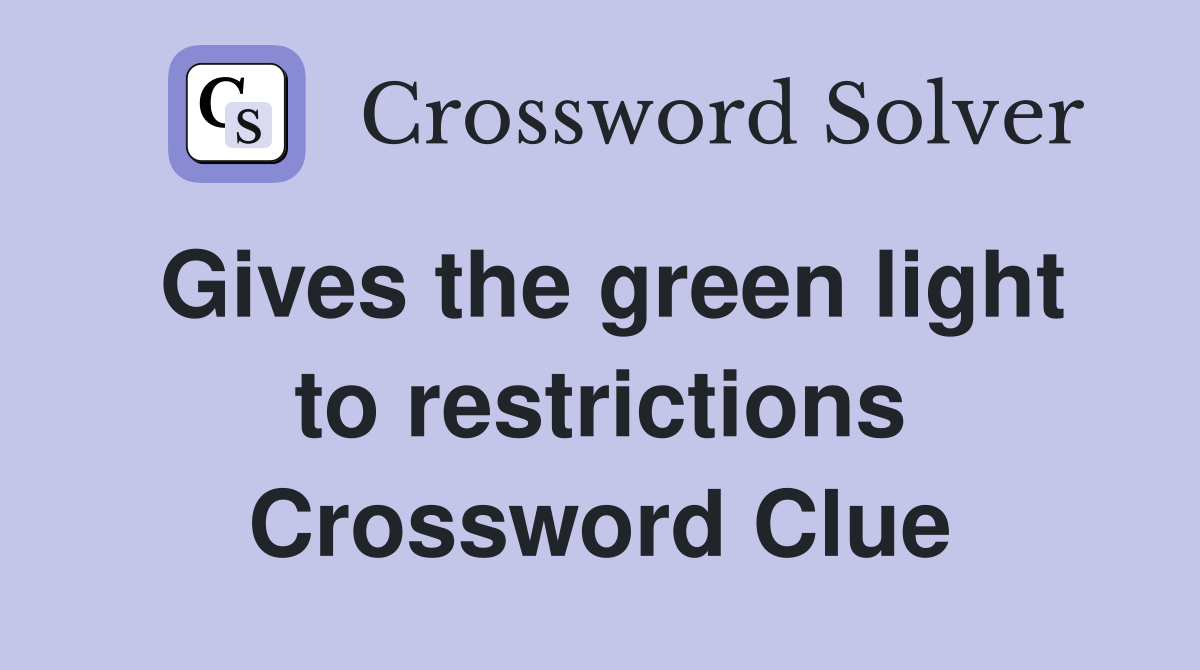 Gives the green light to restrictions Crossword Clue