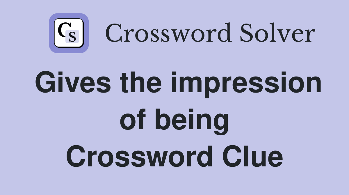 Gives the impression of being Crossword Clue