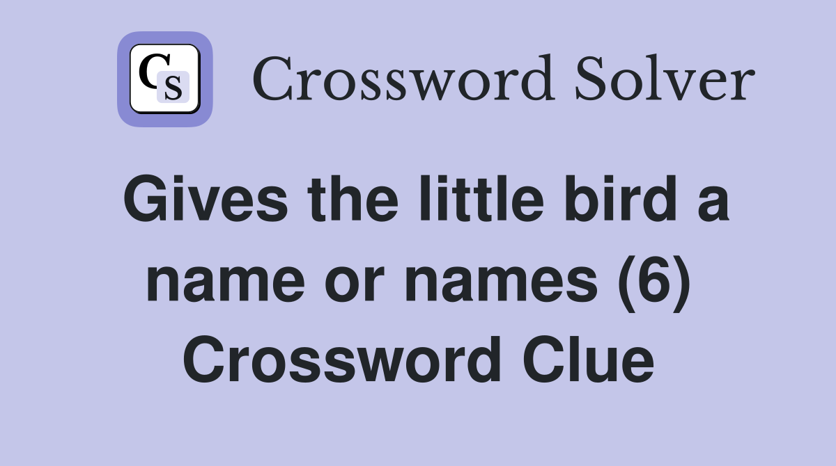 Gives the little bird a name or names (6) Crossword Clue