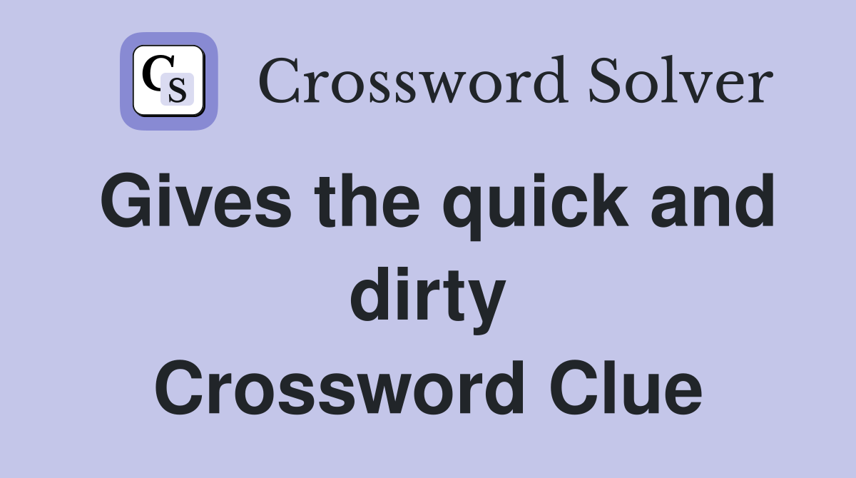 Gives the quick and dirty Crossword Clue