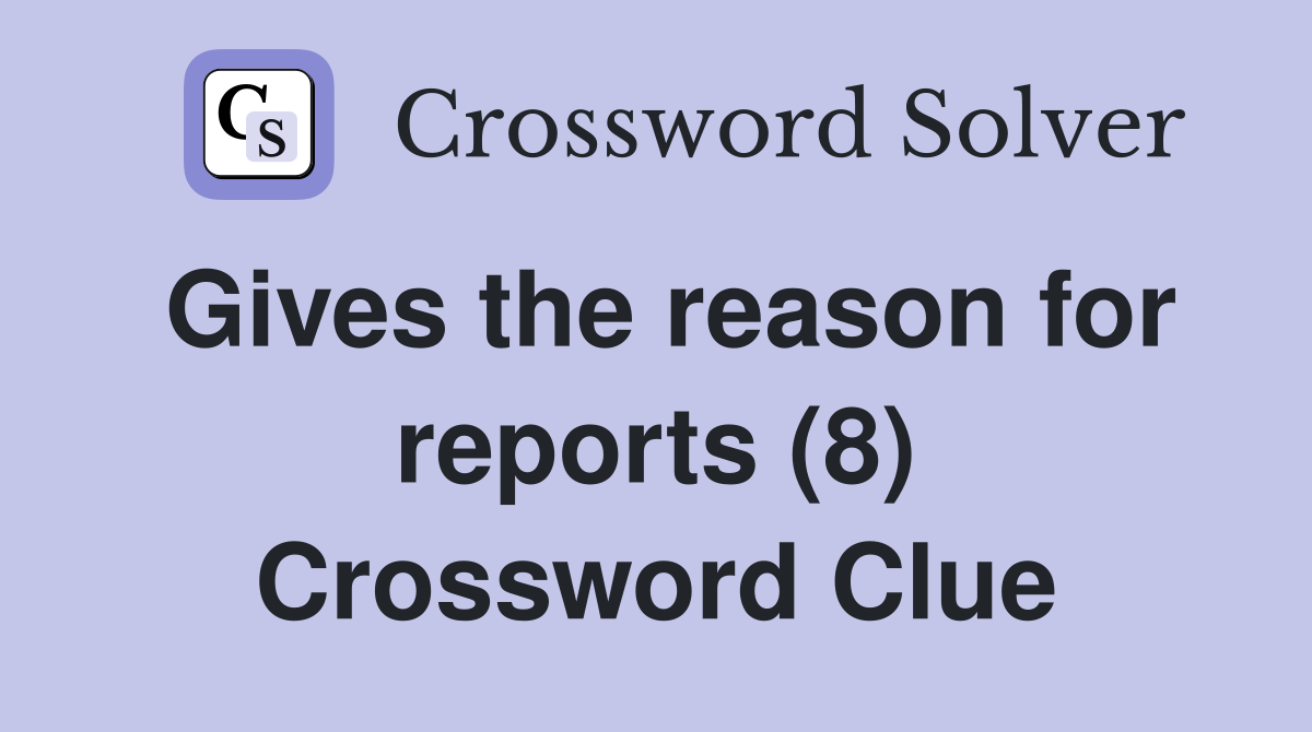 Gives the reason for reports (8) Crossword Clue