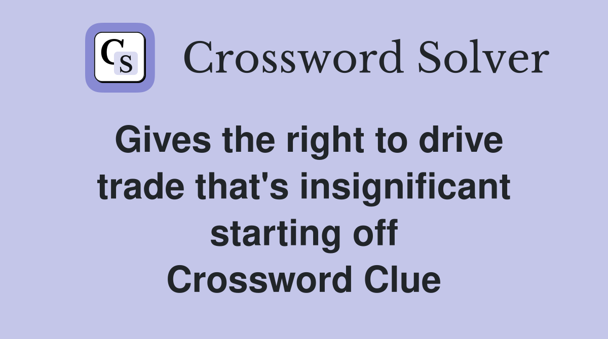 Gives the right to drive trade that's insignificant starting off Crossword Clue