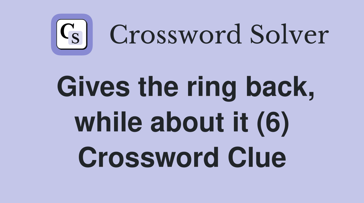 Gives the ring back, while about it (6) Crossword Clue