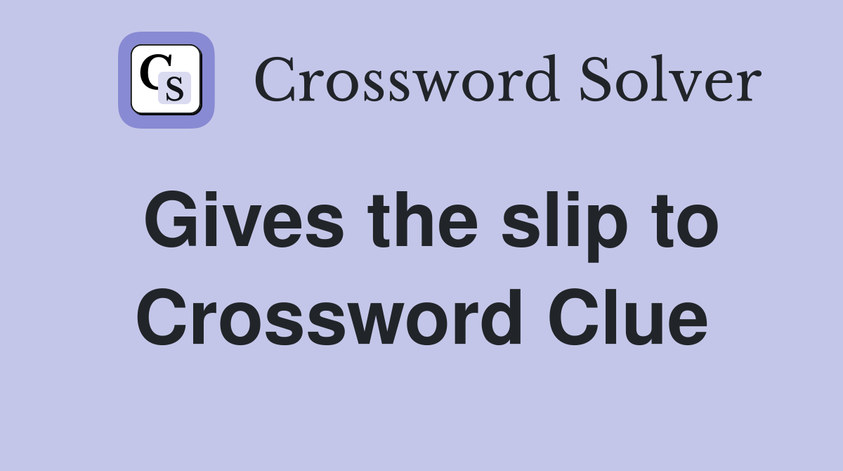 Gives the slip to Crossword Clue