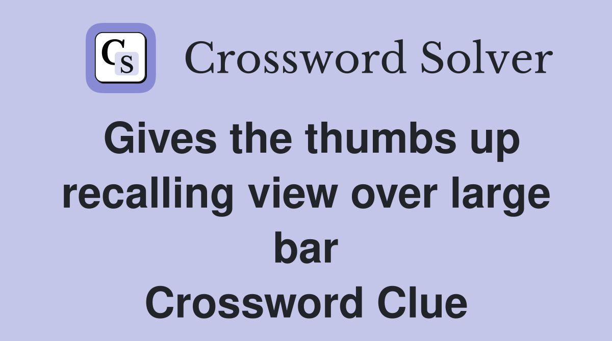 Gives the thumbs up recalling view over large bar Crossword Clue