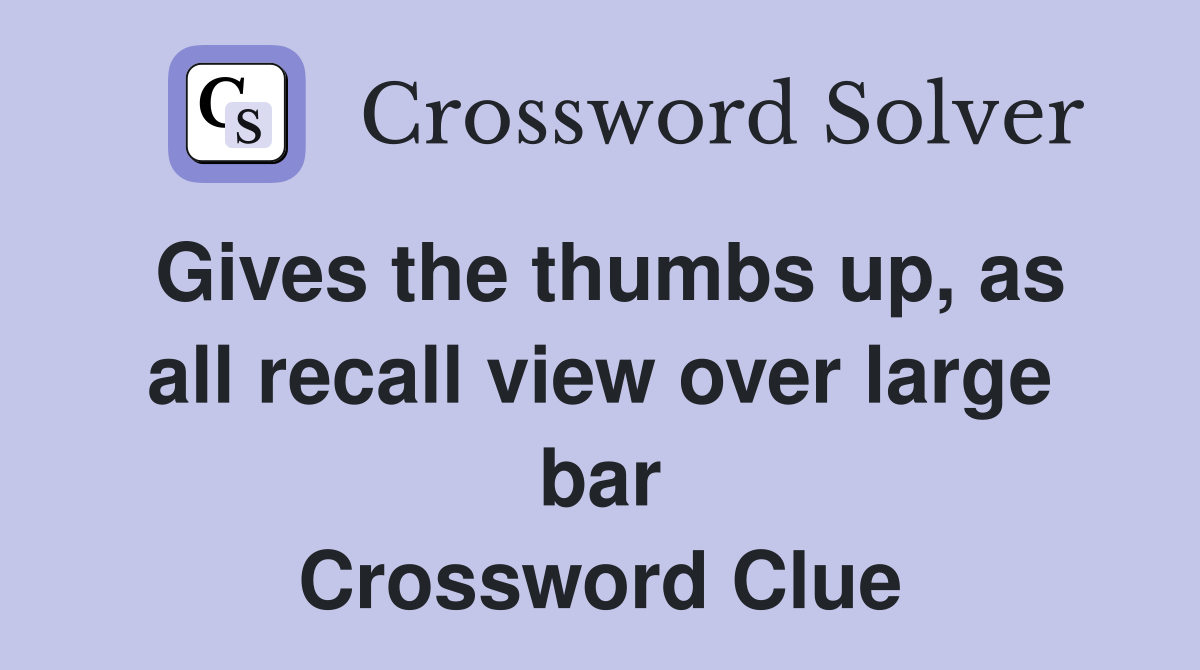 Gives the thumbs up, as all recall view over large bar Crossword Clue