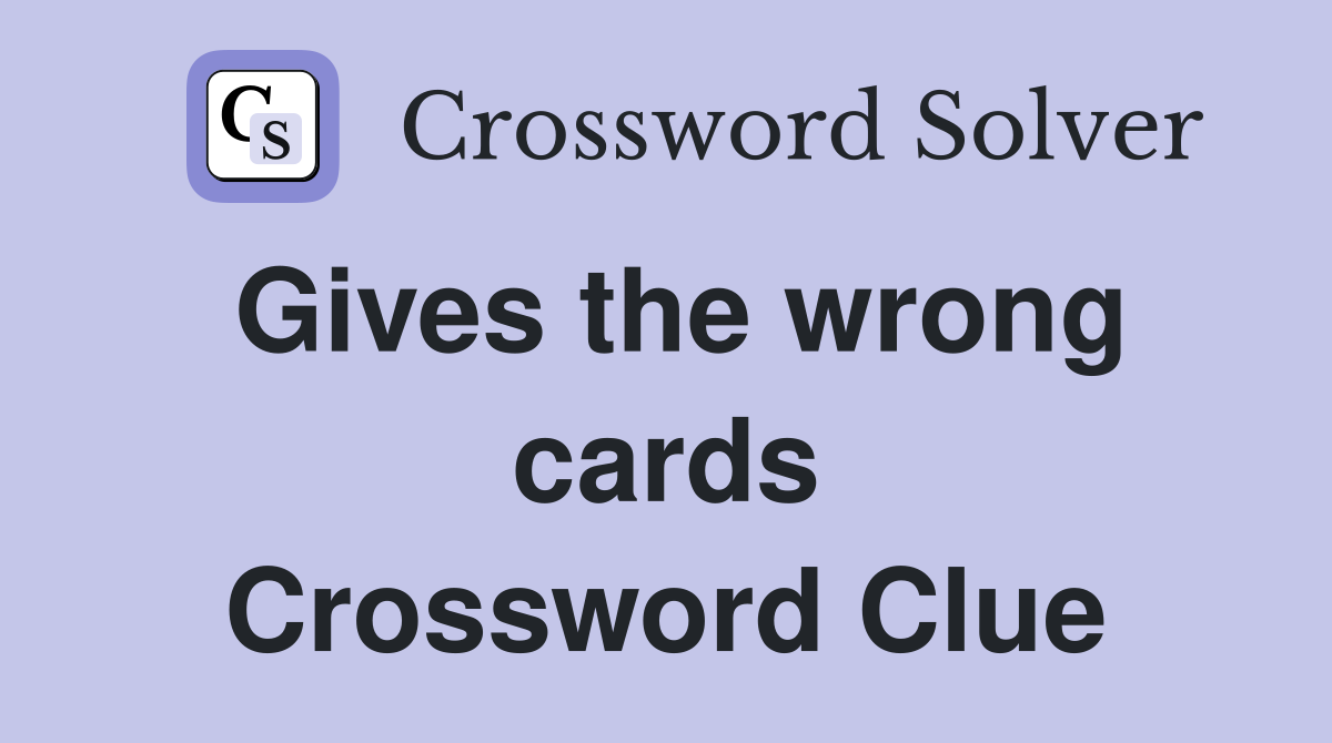 Gives the wrong cards Crossword Clue