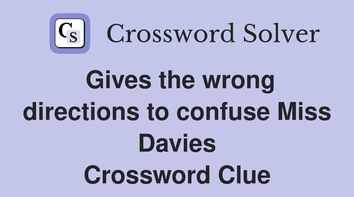 Gives the wrong directions to confuse Miss Davies Crossword Clue