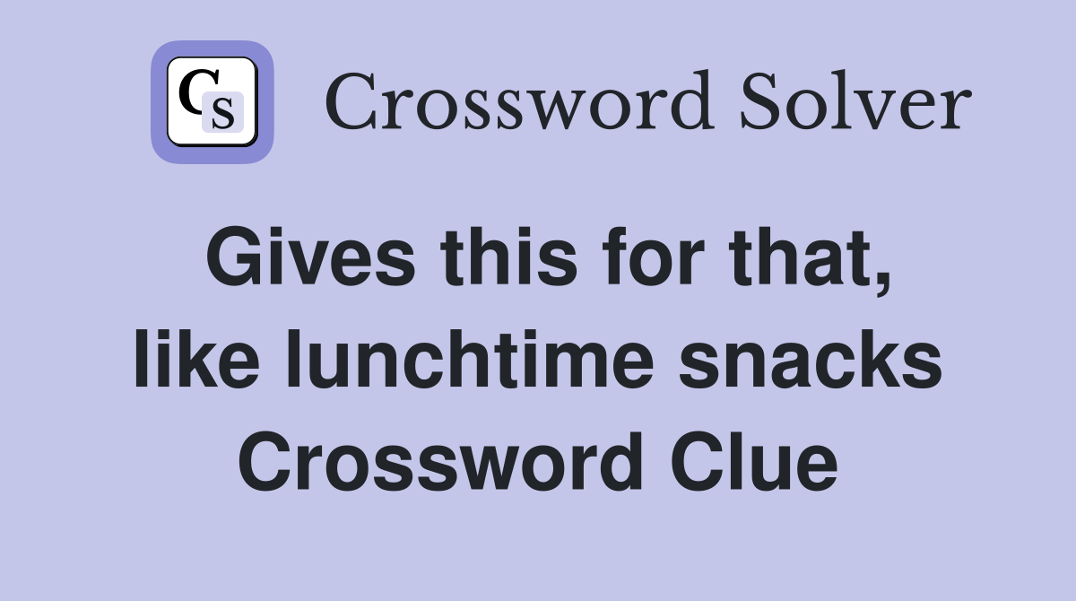 Gives this for that, like lunchtime snacks Crossword Clue
